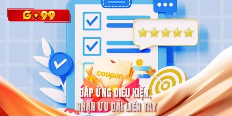 Đáp ứng điều kiện, nhận ưu đãi liền tay