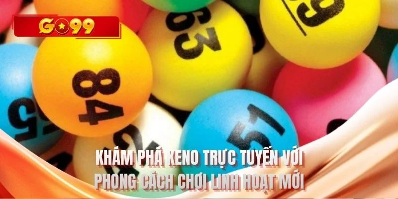 Khám phá keno trực tuyến với phong cách chơi linh hoạt mới