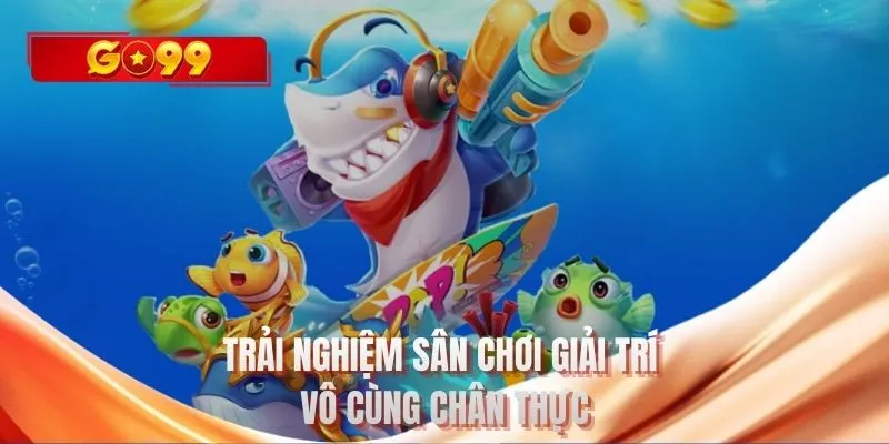 Trải nghiệm sân chơi giải trí vô cùng chân thực