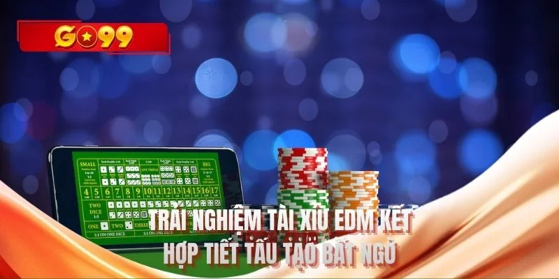 Trải nghiệm tài xỉu EDM kết hợp tiết tấu tạo bất ngờ